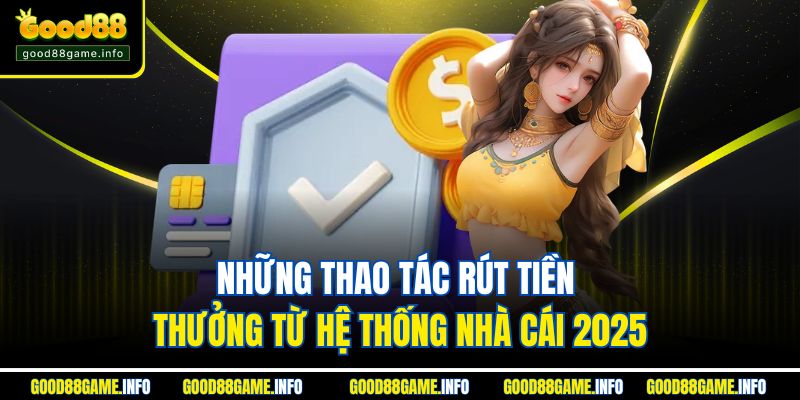 Những thao tác rút tiền thưởng từ hệ thống nhà cái 2025