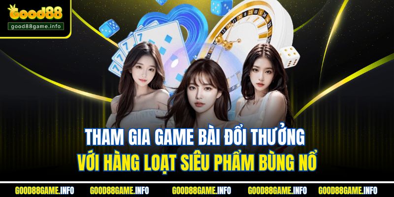 Tham gia game bài đổi thưởng với hàng loạt siêu phẩm bùng nổ